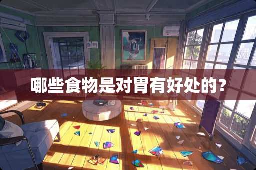 哪些食物是对胃有好处的？