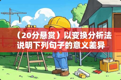 （20分悬赏）以变换分析法说明下列句子的意义差异