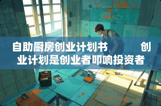 自助厨房创业计划书    　　创业计划是创业者叩响投资者大门的敲门砖