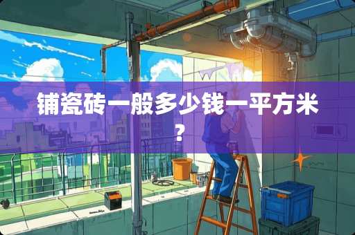铺瓷砖一般多少钱一平方米？