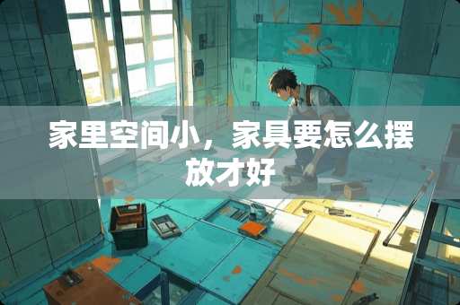 家里空间小，家具要怎么摆放才好