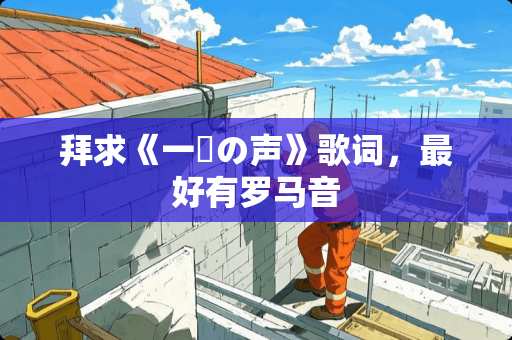 拜求《一斉の声》歌词，最好有罗马音
