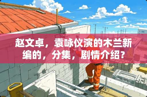 赵文卓，袁咏仪演的木兰新编的，分集，剧情介绍？