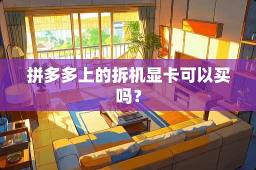 拼多多上的拆机显卡可以买吗？