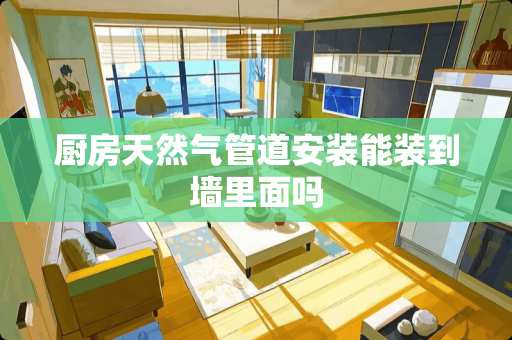 厨房天然气管道安装能装到墙里面吗