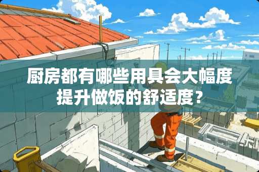 厨房都有哪些用具会大幅度提升做饭的舒适度？