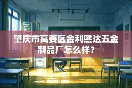 肇庆市高要区金利熙达五金制品厂怎么样？