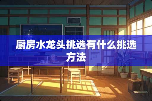 厨房水龙头挑选有什么挑选方法