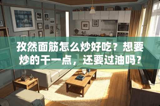 孜然面筋怎么炒好吃？想要炒的干一点，还要过油吗？孜然什么时候放好呢？