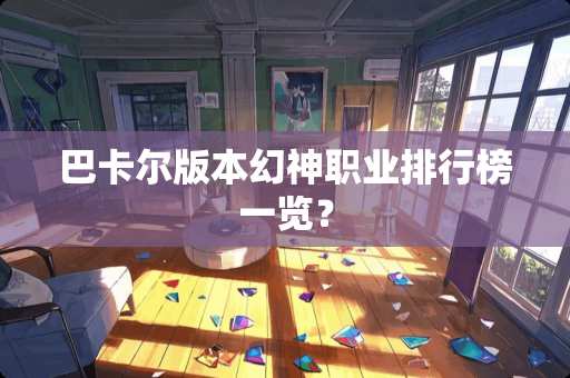 巴卡尔版本幻神职业排行榜一览? 巴卡尔版本幻神职业排行榜一览?