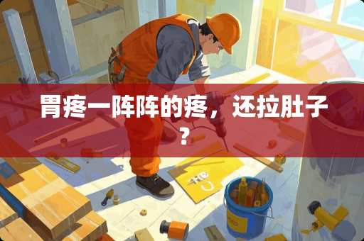 胃疼一阵阵的疼，还拉肚子？