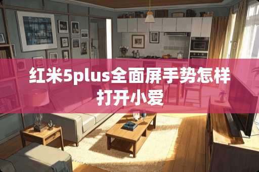 红米5plus全面屏手势怎样打开小爱