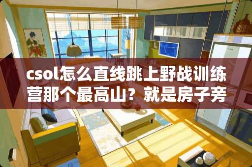 csol怎么直线跳上**训练营那个最高山？就是房子旁边那