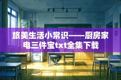 旅美生活小常识——厨房家电三件宝txt全集下载