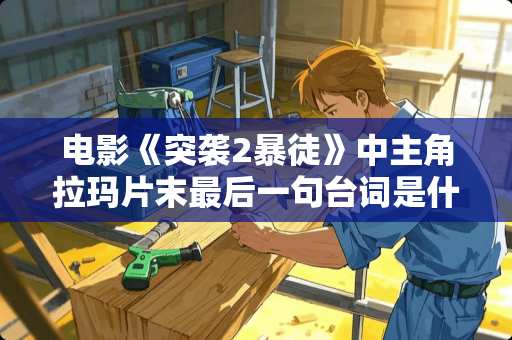 电影《突袭2暴徒》中主角拉玛片末最后一句台词是什么意思？有什么内涵？