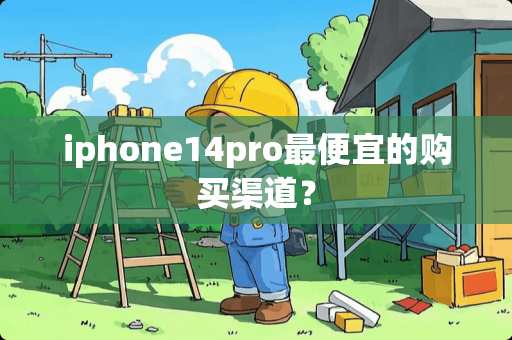 iphone14pro最便宜的购买渠道？