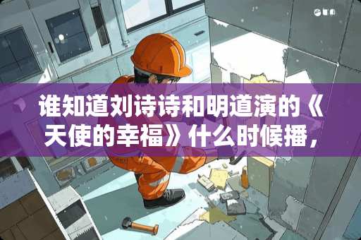 谁知道刘诗诗和明道演的《天使的幸福》什么时候播，哪个台