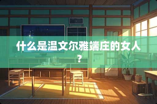 什么是温文尔雅端庄的女人？