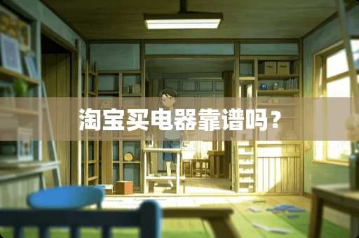 淘宝买电器靠谱吗？