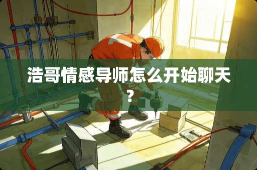 浩哥情感导师怎么开始聊天？