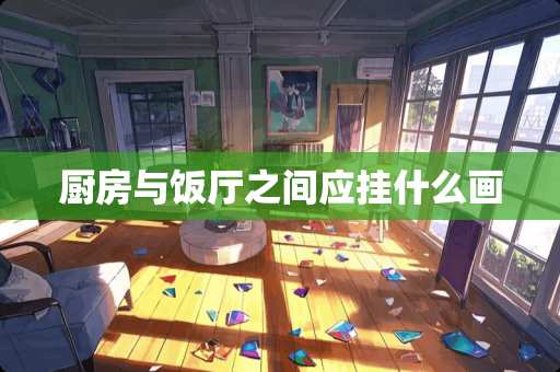 厨房与饭厅之间应挂什么画