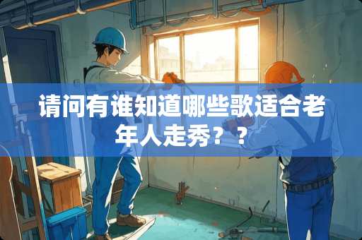 请问有谁知道哪些歌适合老年人走秀？？