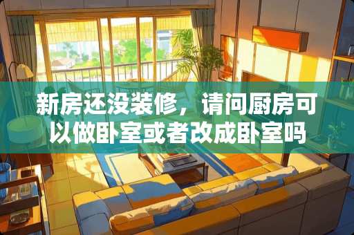 新房还没装修，请问厨房可以做卧室或者改成卧室吗