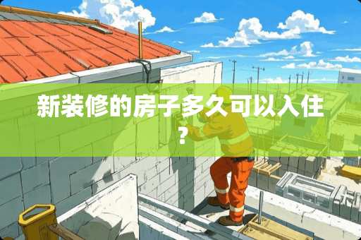 新装修的房子多久可以入住？