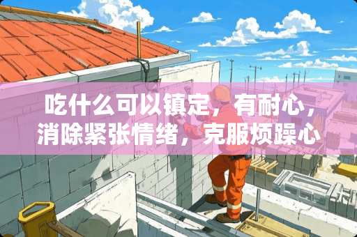 吃什么可以镇定，有耐心，消除紧张情绪，克服烦躁心理
