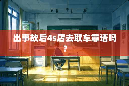 出事故后4s店去取车靠谱吗？