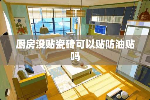 厨房没贴瓷砖可以贴防油贴吗