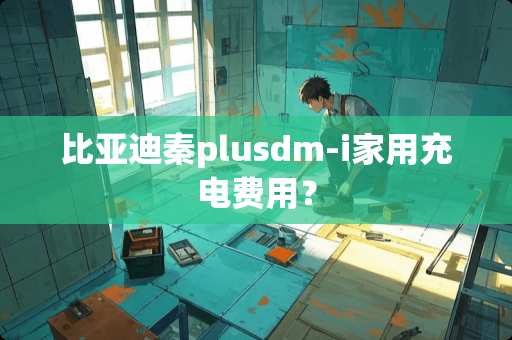 比亚迪秦plusdm-i家用充电费用？