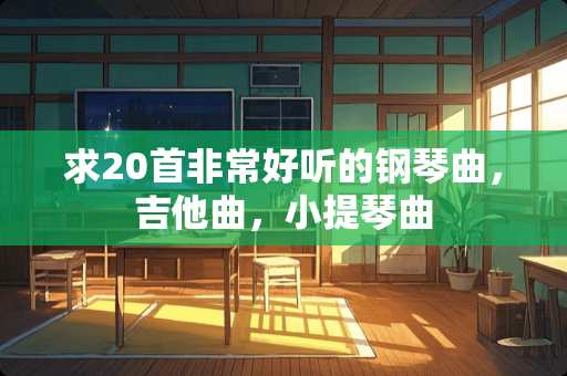求20首非常好听的钢琴曲，吉他曲，小提琴曲