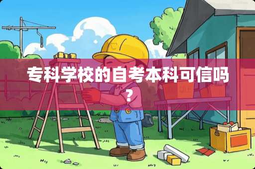 专科学校的自考本科可信吗？