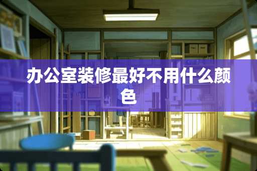 办公室装修最好不用什么颜色