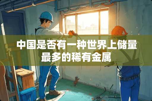 中国是否有一种世界上储量最多的稀有金属