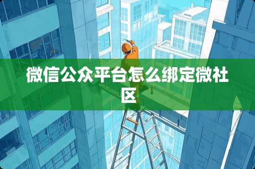微信公众平台怎么绑定微社区