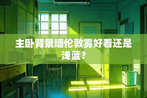 主卧背景墙伦敦雾好看还是浅蓝？