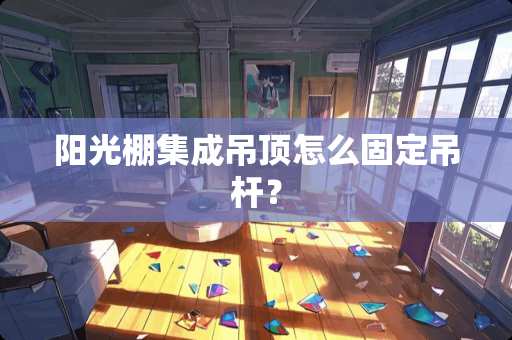 阳光棚集成吊顶怎么固定吊杆？