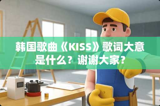 韩**曲《KISS》歌词大意是什么？谢谢大家？