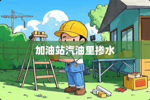 加油站汽油里掺水