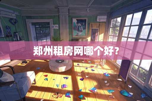郑州租房网哪个好？