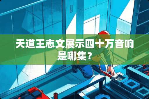 天道王志文展示四十万音响是哪集？