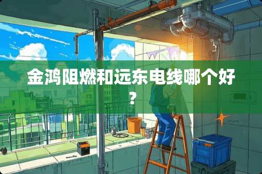 金鸿阻燃和远东电线哪个好？