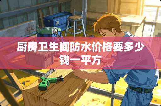 厨房卫生间防水价格要多少钱一平方
