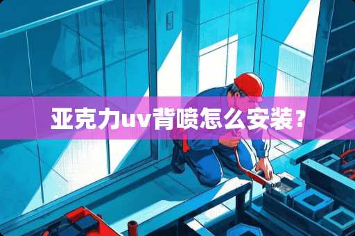 亚克力uv背喷怎么安装? 亚克力uv背喷怎么安装?