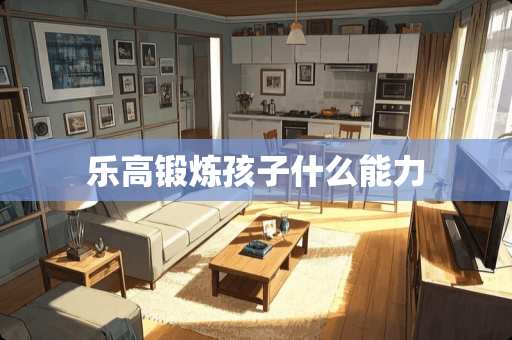 乐高锻炼孩子什么能力