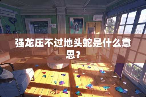 强龙压不过地头蛇是什么意思？