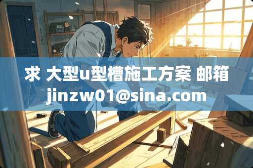 求 大型u型槽施工方案 邮箱jinzw01@sina.com