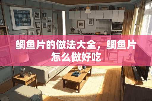 鲷鱼片的做法大全，鲷鱼片怎么做好吃